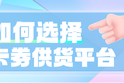 如何找到一个靠谱的虚拟卡券供货平台？